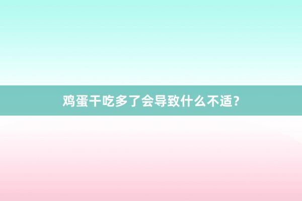 鸡蛋干吃多了会导致什么不适？