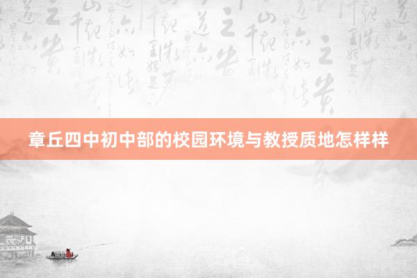 章丘四中初中部的校园环境与教授质地怎样样