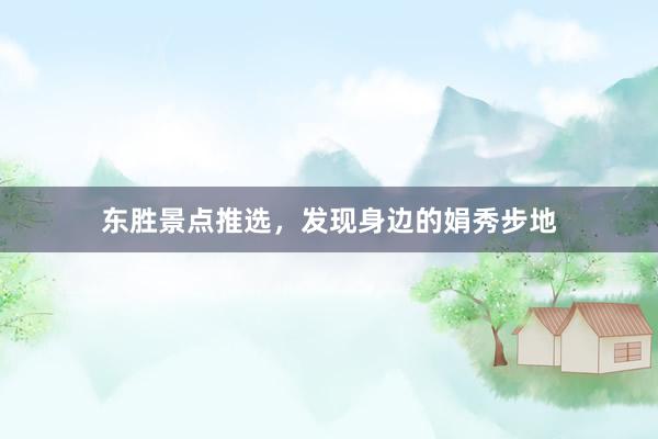 东胜景点推选，发现身边的娟秀步地