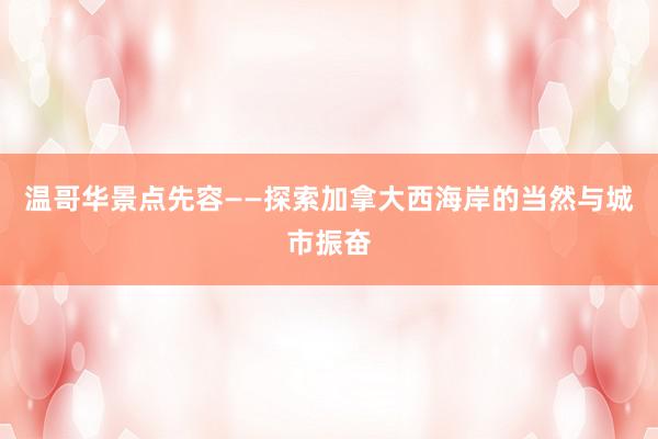 温哥华景点先容——探索加拿大西海岸的当然与城市振奋