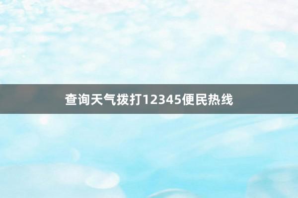 查询天气拨打12345便民热线
